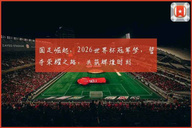 国足崛起，2026世界杯冠军梦，誓夺荣耀之路，共筑辉煌时刻
