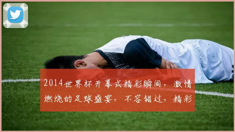 2014世界杯开幕式精彩瞬间，激情燃烧的足球盛宴，不容错过，精彩纷呈