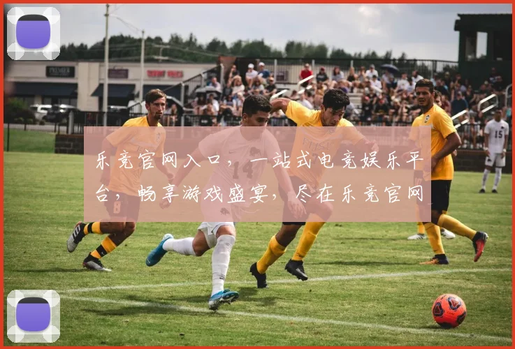 乐竞官网入口，一站式电竞娱乐平台，畅享游戏盛宴，尽在乐竞官网逗逗逗