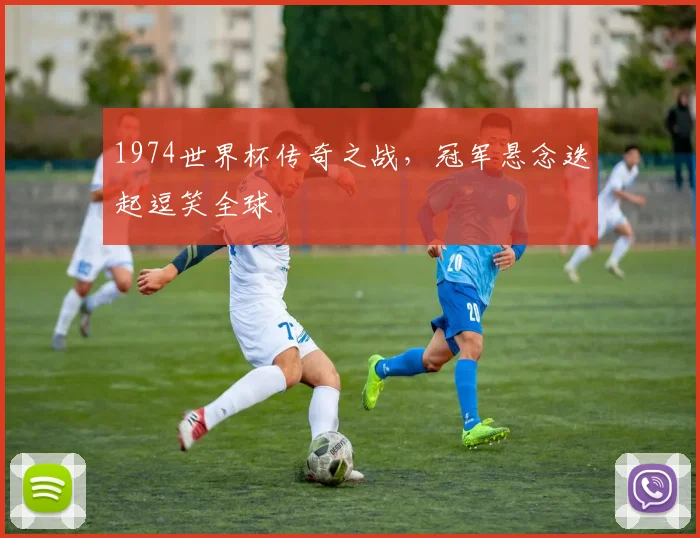 1974世界杯传奇之战，冠军悬念迭起逗笑全球