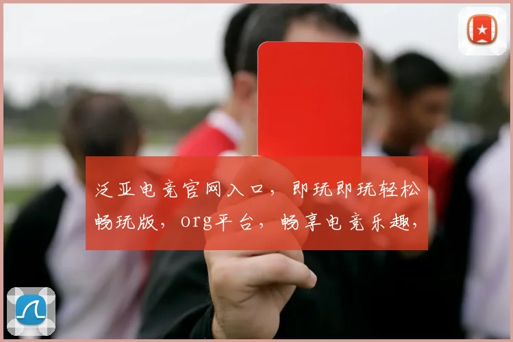 泛亚电竞官网入口，即玩即玩轻松畅玩版，org平台，畅享电竞乐趣，三重优惠等你来