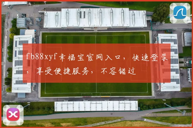 fb88xyf幸福宝官网入口，快速登录，享受便捷服务，不容错过