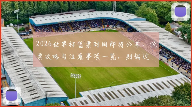 2026世界杯售票时间即将公布，抢票攻略与注意事项一览，别错过