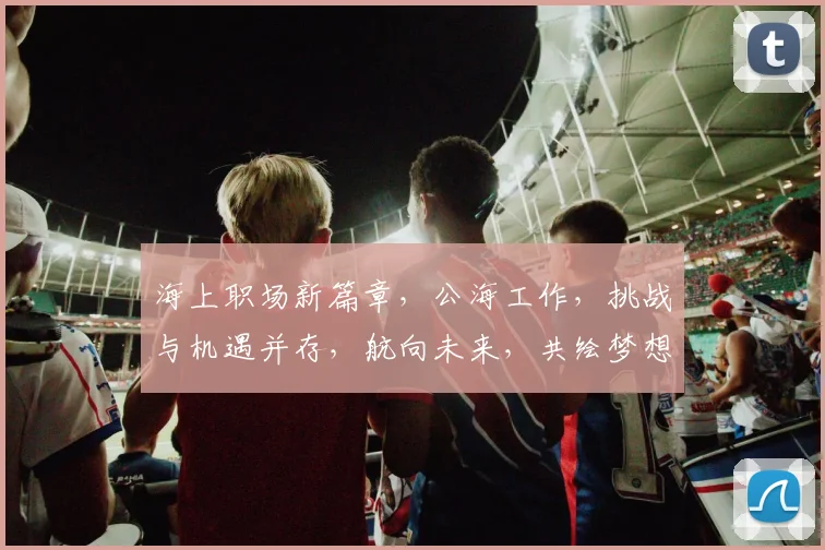 海上职场新篇章，公海工作，挑战与机遇并存，航向未来，共绘梦想蓝图。