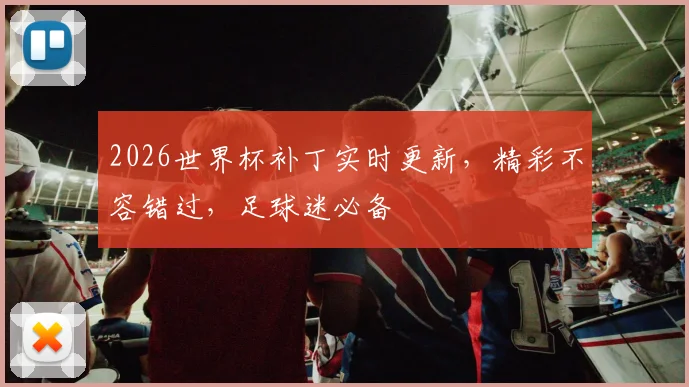 2026世界杯补丁实时更新，精彩不容错过，足球迷必备