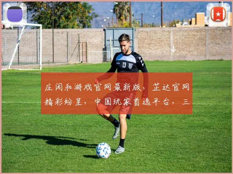 庄闲和游戏官网最新版，芷达官网精彩纷呈，中国玩家首选平台，三重福利等你来