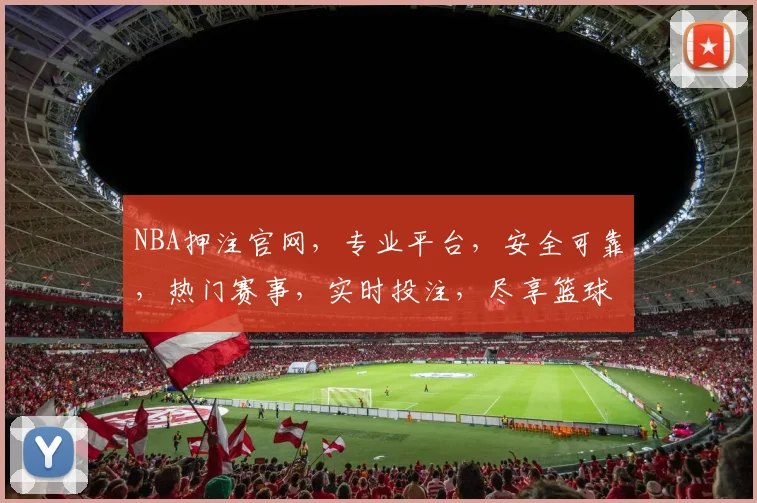 NBA押注官网，专业平台，安全可靠，热门赛事，实时投注，尽享篮球盛宴，赢取丰厚回报，不容错过