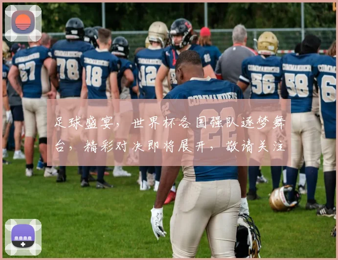 足球盛宴，世界杯各国强队逐梦舞台，精彩对决即将展开，敬请关注