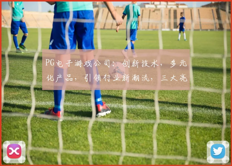 PG电子游戏公司：创新技术，多元化产品，引领行业新潮流，三大亮点解析