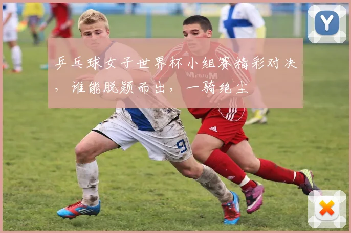 乒乓球女子世界杯小组赛精彩对决，谁能脱颖而出，一骑绝尘